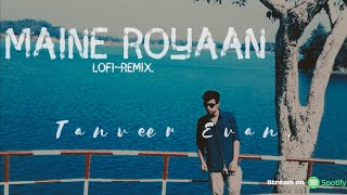 Maine Royaan  LofiRemix Tanveer Evan [upl. by Iram574]