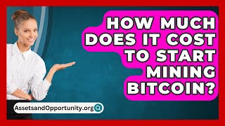 How Much Does It Cost to Start Mining Bitcoin  AssetsandOpportunityorg [upl. by Aracot120]