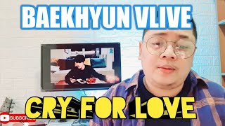 BAEKHYUN VLIVE  CRY FOR LOVE  VIDEO REACTION [upl. by Lynne]