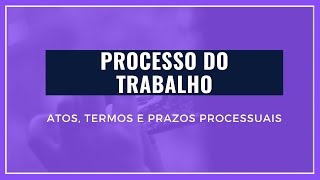 PROCESSO DO TRABALHO  DOS ATOS TERMOS E PRAZOS PROCESSUAIS [upl. by Mallorie]