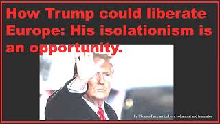 How Trump could liberate Europe His isolationism is an opportunity [upl. by Redep]