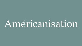 How to Pronounce Américanisation Americanization Correctly in French [upl. by Akelam]