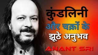 कुंडलिनी और चक्रों के झूठे अनुभव Pseudo Experiences Of Chakra amp Kundalini Anant Sri [upl. by Bergess]