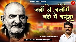 जहाँ ले चलोगे वही में चलूंगा  Rakesh Kumar Sharma  Neem Karoli Baba Neeb Karori Baba Bhajan 2024 [upl. by Tiat]