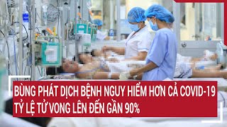 Bùng phát dịch bệnh nguy hiểm hơn cả COVID19 tỷ lệ tử vong lên đến gần 90 [upl. by Ennaillij]