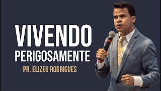 VIVENDO PERIGOSAMENTE  PR ELIZEU RODRIGUES  PALAVRA IMPACTANTE [upl. by Bonnice]