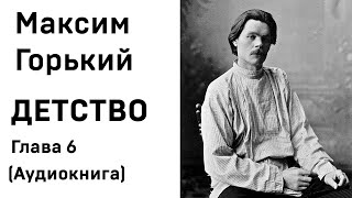 Максим Горький ДЕТСТВО Глава 6 Аудиокнига Слушать Онлайн [upl. by Kenaz]