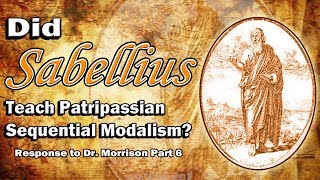 Did Sabellius Teach Patripassian Sequential Modalism Response to Dr Morrison Part 6 [upl. by Venuti]