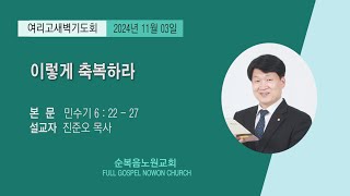 순복음노원교회 여리고새벽기도회 ㅣ이렇게 축복하라ㅣ진준오 목사ㅣ2024년 11월 03일 [upl. by Willyt]