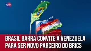 Brasil barra convite à Venezuela para ser novo parceiro do Brics  Opinião Internacional 16 [upl. by Canning]