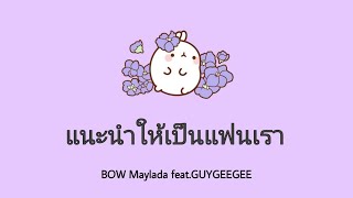 แนะนำให้เป็น​แฟนเรา​เนื้อเพลงBOW​ Maylada​ feat​GUYGEEGEE  Lyrics​ Thai​Rom​Eng​ ​ [upl. by Marve]