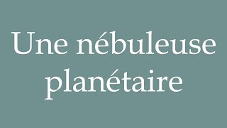 How to Pronounce Une nébuleuse planétaire A planetary nebula Correctly in French [upl. by Niveg]