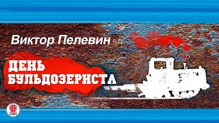 ВИКТОР ПЕЛЕВИН «ДЕНЬ БУЛЬДОЗЕРИСТА» Аудиокнига читает Максим Суханов [upl. by Strohben]