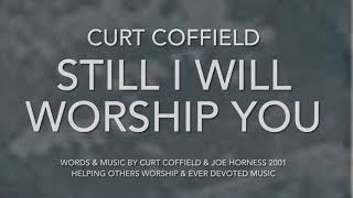 Still I Will Worship You  Curt Coffield [upl. by Aivlys]