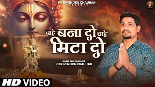 Chahe Bana Do Chahe mita Do चाहे बना दो चाहे मिटा दोFull Krishna BhajanPushpendra Chauhan [upl. by Meekar813]