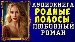 😱 АУДИОКНИГА ЛЮБОВНЫЙ РОМАН РОДНЫЕ ПОЛОСЫ 😱 ПОЛНАЯ ВЕРСИЯ 😱 НОВИНКА 2023 😱 [upl. by Attiuqal]