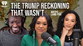 The Trump Reckoning That Wasn’t  Native Land Pod [upl. by Chandos]