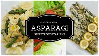 Come cucinare gli Asparagi⎮Asparagi al Forno⎮Ripassati⎮Farfalle con Asparagi⎮Ricette Vegetariane [upl. by Sidon]