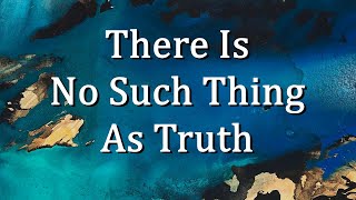 There Is No Such Thing As Truth [upl. by Lymann]