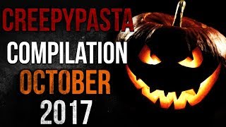 CREEPYPASTA COMPILATION  OCTOBER 2017 [upl. by Asseram]