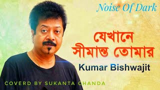 Jekhane Shimanto Tomar  যেখানে সীমান্ত তোমার  By Kumar Bishwajit  Coverd By Sukanta Chanda [upl. by Arraek]