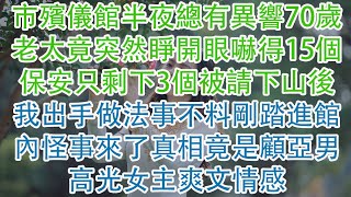 市殯儀館半夜總有異響70歲老太竟突然睜開眼嚇得15個保安只剩下3個被請下山後我出手做法事不料剛踏進館內怪事來了真相竟是顧亞男高光女主爽文情感 [upl. by Htnamas]