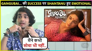 Shantanu Maheshwari Gets Emotional On Success Of Gangubai Kathiawadi  Reveals About Family Reaction [upl. by Fellows]