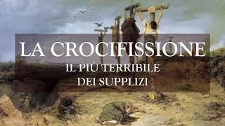 La crocifissione il più terribile dei supplizi [upl. by Whiney]