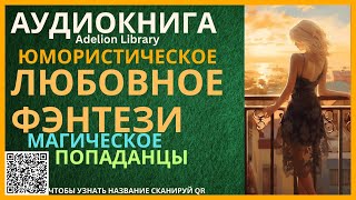 Юмористическое Магическое Любовное Фэнтези про Попаданцев  АУДИОКНИГА Adelion Library [upl. by Oirevas]