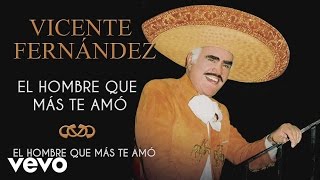 Vicente Fernández  El Hombre Que Más Te Amó  Cover Audio [upl. by Ras]