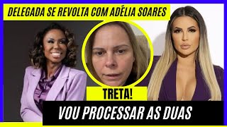 DELEGADA SE REVOLTA COM ADÉLIA SOARES ADVOGADA DE DEOLANE BEZERRA ‘VOU PROCESSAR AS DUAS’ [upl. by Marya]