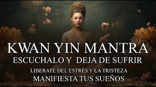 KWAN YIN MANTRA  ES MOMENTO DE MANIFESTAR TUS SUEÑOS  LIBERATE DEL ESTRÉS Y EL PESO EN TU ALMA [upl. by Yenruoc]