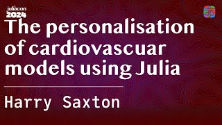 The personalisation of cardiovascuar models using Julia  Saxton  JuliaCon 2024 [upl. by Amhsirak]