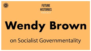 Wendy Brown on Socialist Governmentality  Future Histories S03E19 [upl. by Ellehcear260]