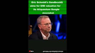 Eric Schmidts SandboxAQ aims for 5B valuation for its AIquantum Google moonshotShorts [upl. by Teragramyram]