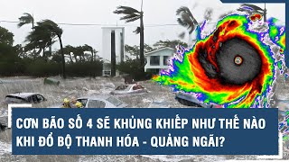 Cơn bão số 4 sẽ khủng khiếp như thế nào khi đổ bộ Thanh Hóa  Quảng Ngãi [upl. by Bortz]