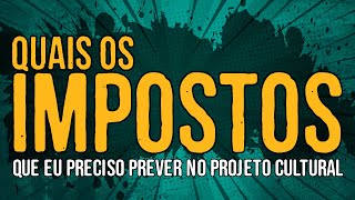 Quais são os Impostos que eu Preciso Prever no Projeto Cultural [upl. by Laise]