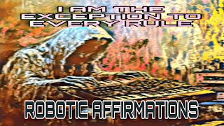 🤖ROBOTIC AFFIRMATIONS🤖I AM THE EXCEPTION TO EVERY RULE🤘 [upl. by Akiras882]