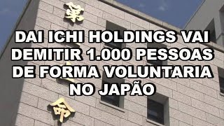 Daí ichi holdings vai demitir de forma voluntária 1000 funcionários no Japão [upl. by Hayashi625]