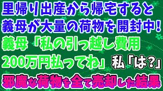 【スカッとする話】里帰り出産から帰宅すると義母が大量の荷物を開封中！義母「私の引っ越し費用200万円払ってね」私「は？」邪魔な荷物を全て売却した結果 [upl. by Cordle]