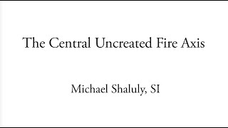 The Central Uncreated Fire Axis  Michael Shaluly [upl. by Letnom]