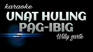 UNAT HULING PAG IBIG  Willy Garte karaoke [upl. by Raina]