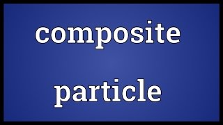 Composite particle Meaning [upl. by Wanonah649]