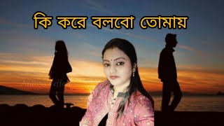 Ki Kore Bolbo Tomai song  কি করে বলবো তোমায়   Bengali sad song  covered by Rupa [upl. by Oicnanev]