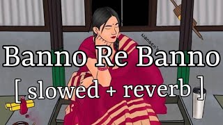 Banno Re Banno  slowed  reverb   Arijit Singh  Lofi Audio [upl. by Inoj]