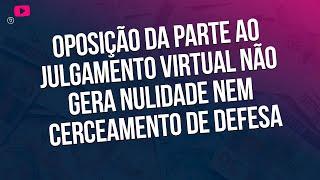 Oposição da parte ao julgamento virtual não gera nulidade nem cerceamento de defesa [upl. by Bonine]