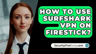 How To Use Surfshark VPN On Firestick  SecurityFirstCorpcom [upl. by Areyk]