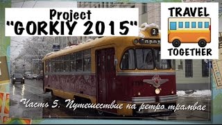 ПРОЕКТ quotGORKIY 2015quot Часть 5 quotПутешествие на ретро  трамваеquot  Project quotGORKIY 2015quot Part 5 [upl. by Ngo]