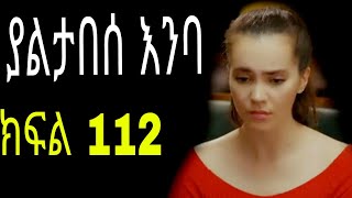 Yaltabese enba episode112 ያልታበሰ እንባ ክፍል 112 [upl. by Defant38]