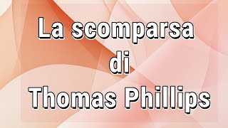 La Scomparsa di Thomas Phillips [upl. by Mayor886]